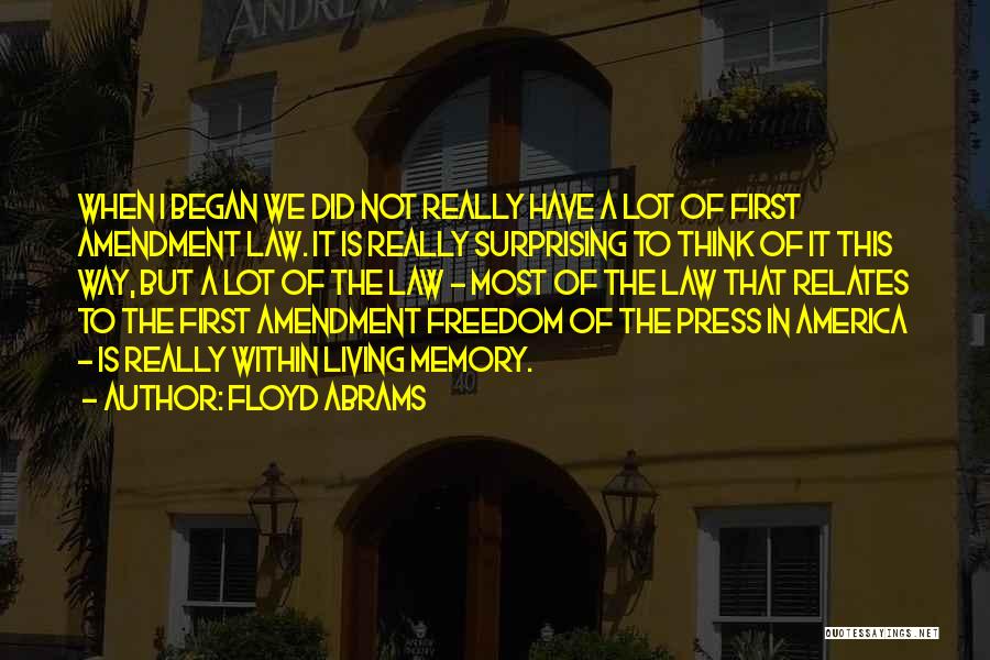 Floyd Abrams Quotes: When I Began We Did Not Really Have A Lot Of First Amendment Law. It Is Really Surprising To Think