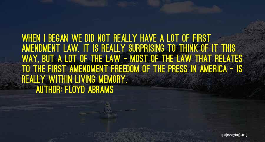 Floyd Abrams Quotes: When I Began We Did Not Really Have A Lot Of First Amendment Law. It Is Really Surprising To Think