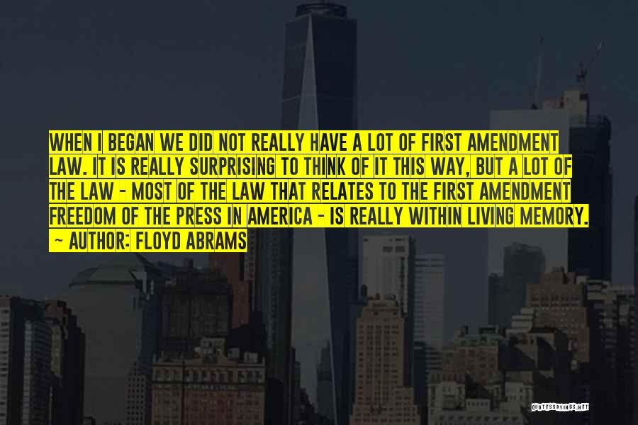 Floyd Abrams Quotes: When I Began We Did Not Really Have A Lot Of First Amendment Law. It Is Really Surprising To Think