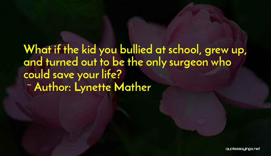 Lynette Mather Quotes: What If The Kid You Bullied At School, Grew Up, And Turned Out To Be The Only Surgeon Who Could