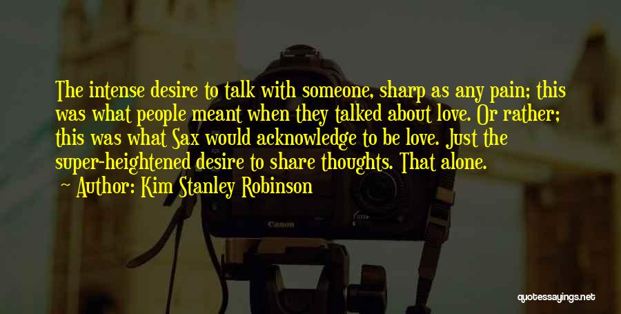 Kim Stanley Robinson Quotes: The Intense Desire To Talk With Someone, Sharp As Any Pain; This Was What People Meant When They Talked About