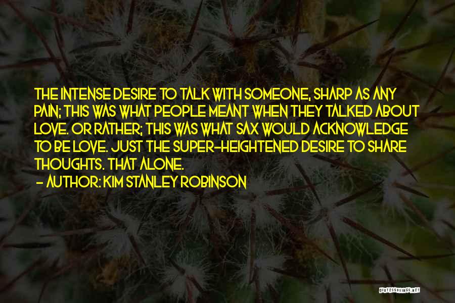 Kim Stanley Robinson Quotes: The Intense Desire To Talk With Someone, Sharp As Any Pain; This Was What People Meant When They Talked About