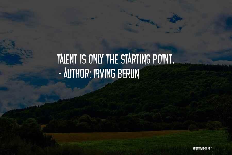 Irving Berlin Quotes: Talent Is Only The Starting Point.