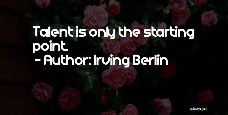 Irving Berlin Quotes: Talent Is Only The Starting Point.