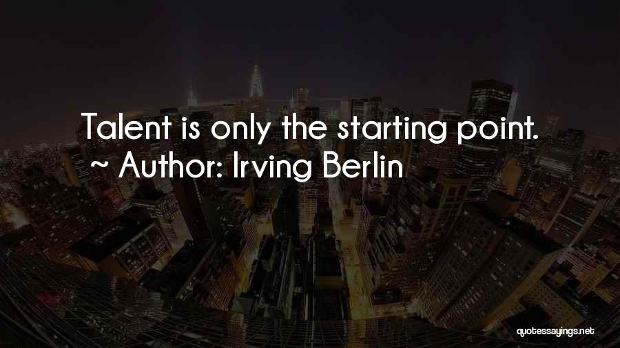 Irving Berlin Quotes: Talent Is Only The Starting Point.