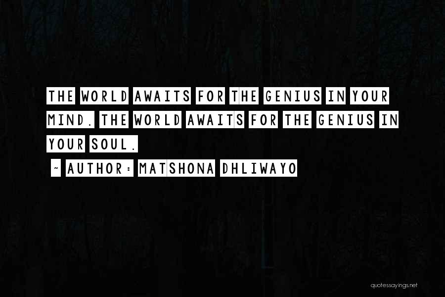 Matshona Dhliwayo Quotes: The World Awaits For The Genius In Your Mind. The World Awaits For The Genius In Your Soul.