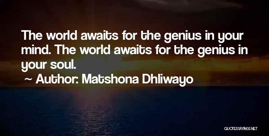Matshona Dhliwayo Quotes: The World Awaits For The Genius In Your Mind. The World Awaits For The Genius In Your Soul.