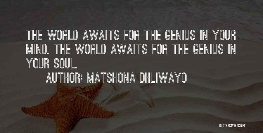 Matshona Dhliwayo Quotes: The World Awaits For The Genius In Your Mind. The World Awaits For The Genius In Your Soul.