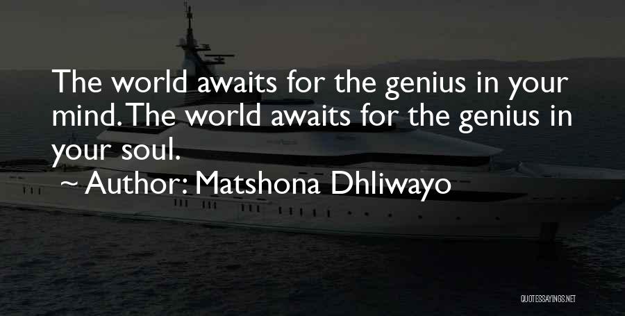 Matshona Dhliwayo Quotes: The World Awaits For The Genius In Your Mind. The World Awaits For The Genius In Your Soul.