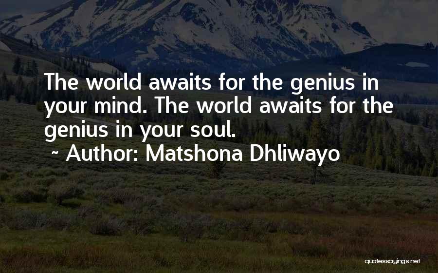 Matshona Dhliwayo Quotes: The World Awaits For The Genius In Your Mind. The World Awaits For The Genius In Your Soul.