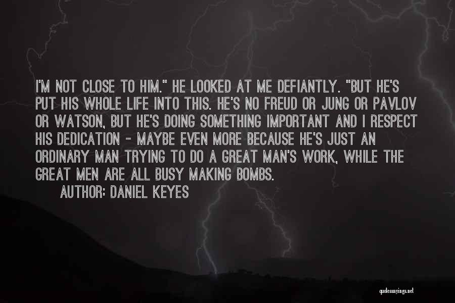 Daniel Keyes Quotes: I'm Not Close To Him. He Looked At Me Defiantly. But He's Put His Whole Life Into This. He's No