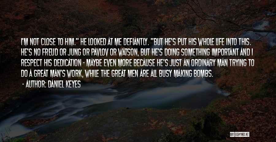 Daniel Keyes Quotes: I'm Not Close To Him. He Looked At Me Defiantly. But He's Put His Whole Life Into This. He's No