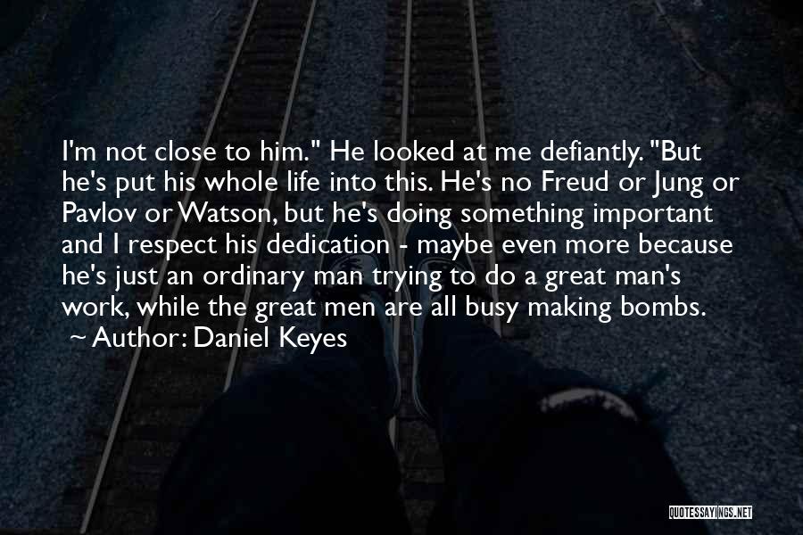 Daniel Keyes Quotes: I'm Not Close To Him. He Looked At Me Defiantly. But He's Put His Whole Life Into This. He's No