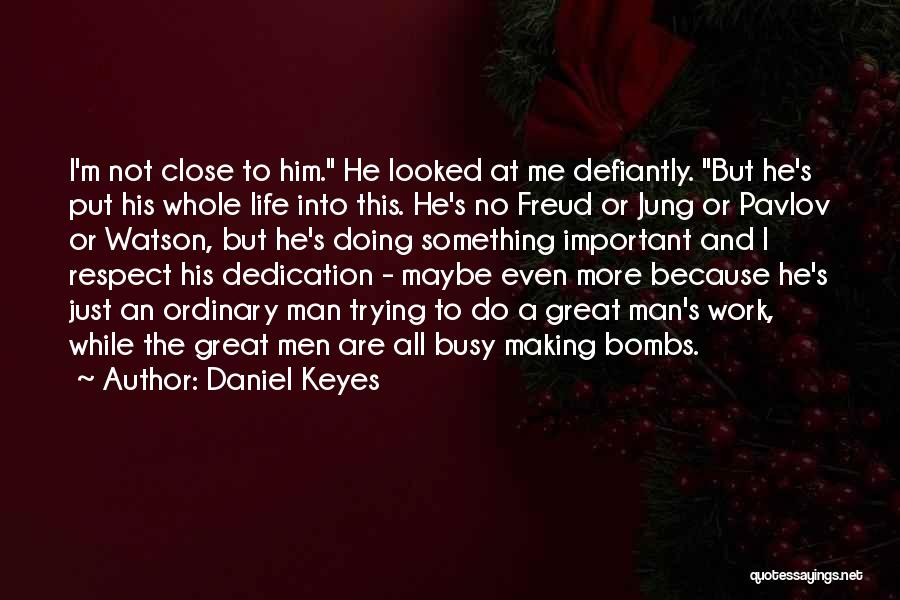 Daniel Keyes Quotes: I'm Not Close To Him. He Looked At Me Defiantly. But He's Put His Whole Life Into This. He's No