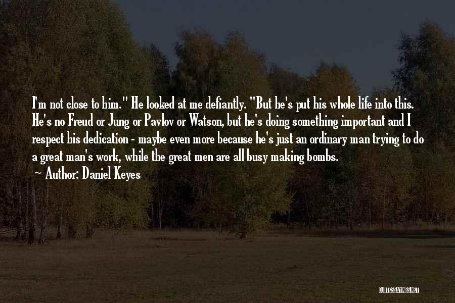 Daniel Keyes Quotes: I'm Not Close To Him. He Looked At Me Defiantly. But He's Put His Whole Life Into This. He's No