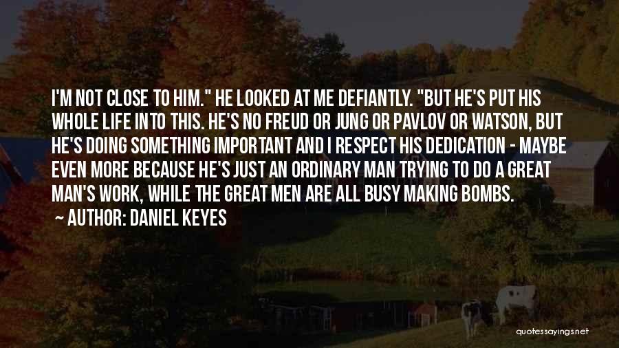 Daniel Keyes Quotes: I'm Not Close To Him. He Looked At Me Defiantly. But He's Put His Whole Life Into This. He's No