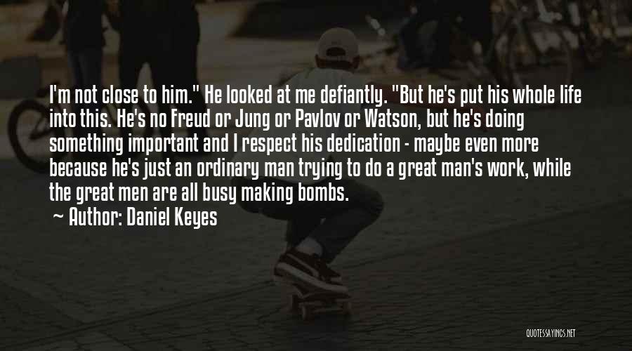 Daniel Keyes Quotes: I'm Not Close To Him. He Looked At Me Defiantly. But He's Put His Whole Life Into This. He's No