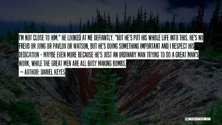 Daniel Keyes Quotes: I'm Not Close To Him. He Looked At Me Defiantly. But He's Put His Whole Life Into This. He's No