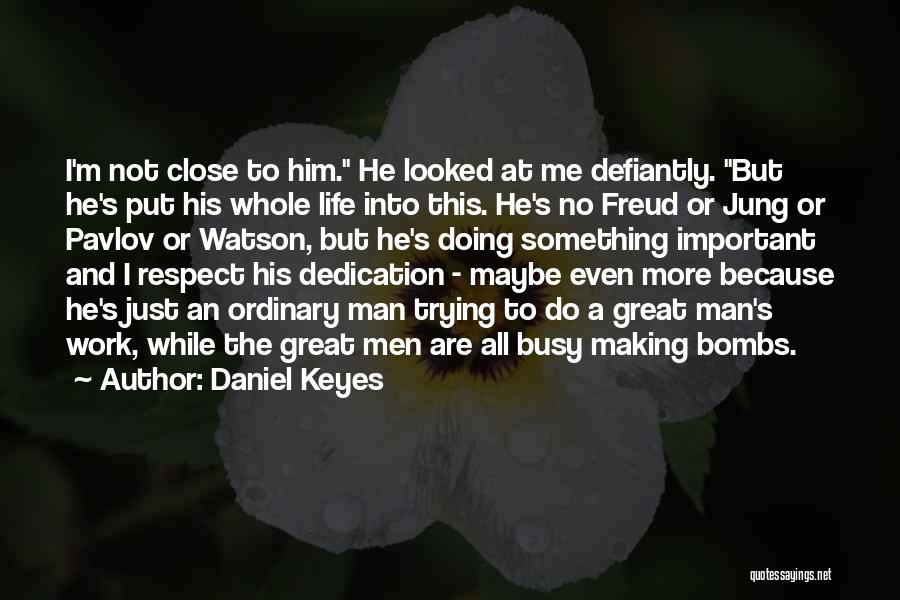 Daniel Keyes Quotes: I'm Not Close To Him. He Looked At Me Defiantly. But He's Put His Whole Life Into This. He's No