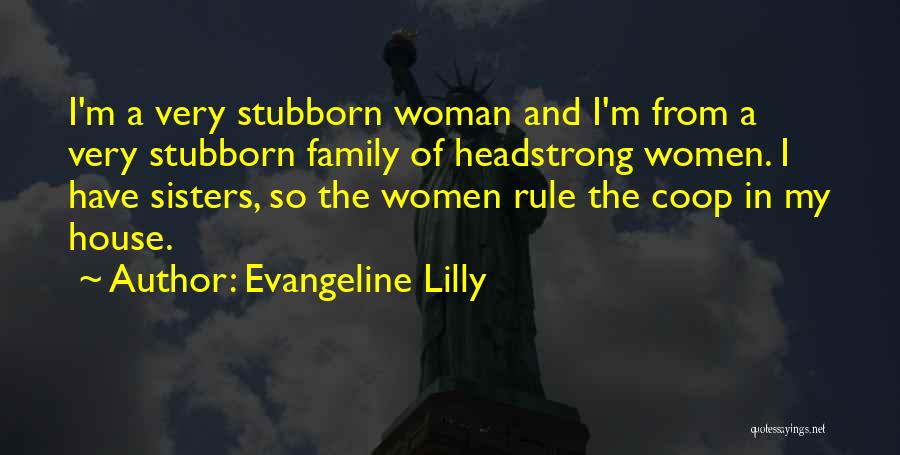 Evangeline Lilly Quotes: I'm A Very Stubborn Woman And I'm From A Very Stubborn Family Of Headstrong Women. I Have Sisters, So The