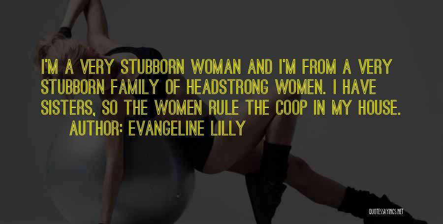 Evangeline Lilly Quotes: I'm A Very Stubborn Woman And I'm From A Very Stubborn Family Of Headstrong Women. I Have Sisters, So The