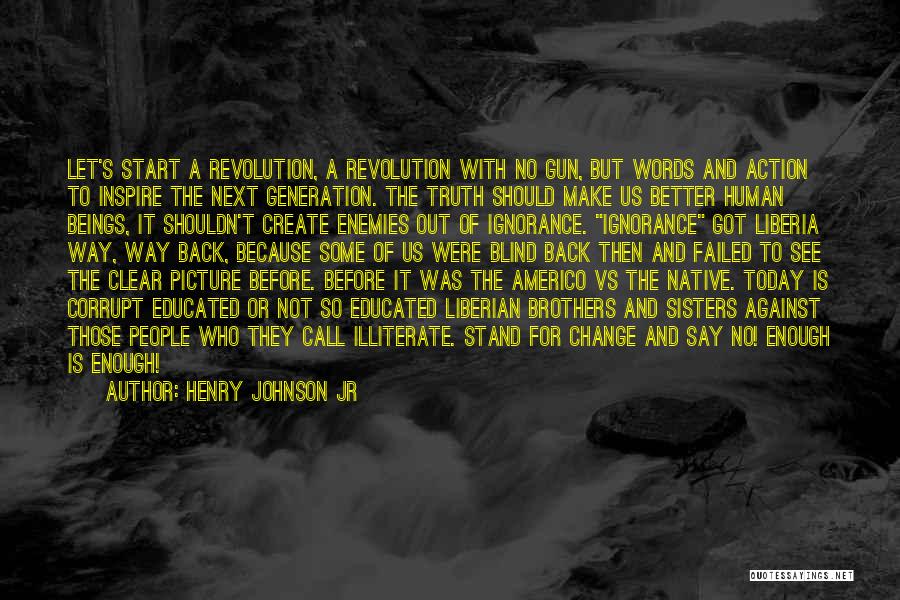 Henry Johnson Jr Quotes: Let's Start A Revolution, A Revolution With No Gun, But Words And Action To Inspire The Next Generation. The Truth