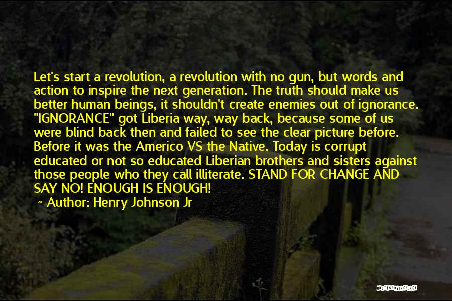 Henry Johnson Jr Quotes: Let's Start A Revolution, A Revolution With No Gun, But Words And Action To Inspire The Next Generation. The Truth