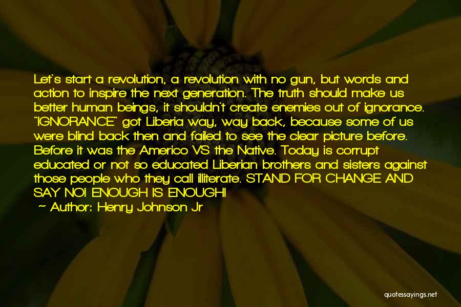 Henry Johnson Jr Quotes: Let's Start A Revolution, A Revolution With No Gun, But Words And Action To Inspire The Next Generation. The Truth