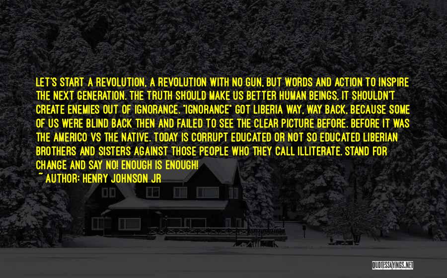 Henry Johnson Jr Quotes: Let's Start A Revolution, A Revolution With No Gun, But Words And Action To Inspire The Next Generation. The Truth