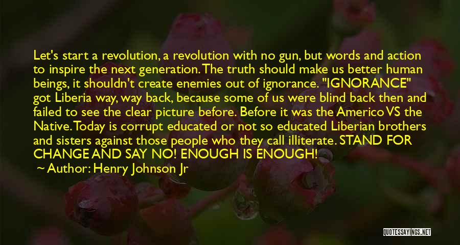 Henry Johnson Jr Quotes: Let's Start A Revolution, A Revolution With No Gun, But Words And Action To Inspire The Next Generation. The Truth