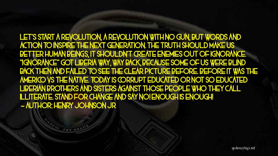 Henry Johnson Jr Quotes: Let's Start A Revolution, A Revolution With No Gun, But Words And Action To Inspire The Next Generation. The Truth