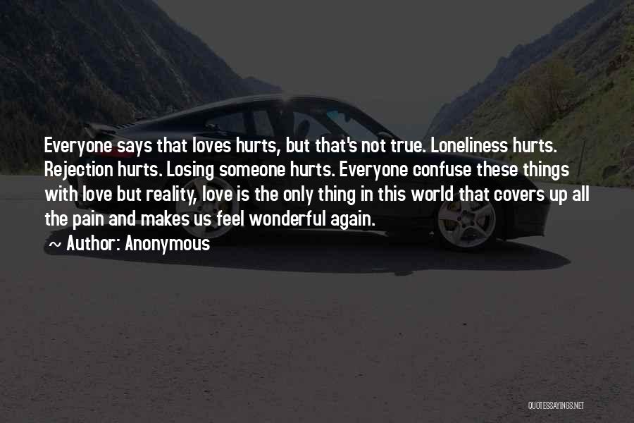 Anonymous Quotes: Everyone Says That Loves Hurts, But That's Not True. Loneliness Hurts. Rejection Hurts. Losing Someone Hurts. Everyone Confuse These Things