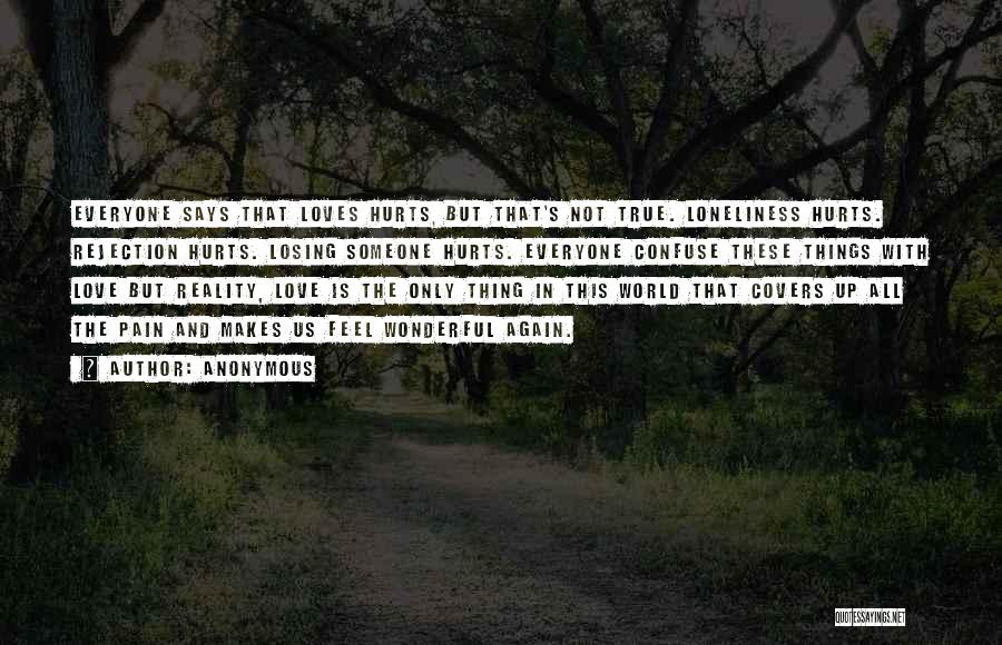 Anonymous Quotes: Everyone Says That Loves Hurts, But That's Not True. Loneliness Hurts. Rejection Hurts. Losing Someone Hurts. Everyone Confuse These Things