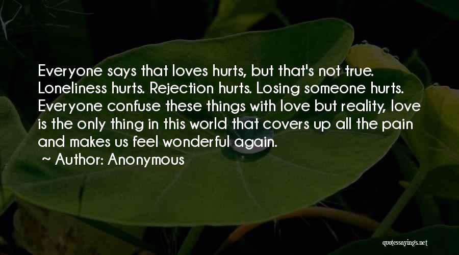 Anonymous Quotes: Everyone Says That Loves Hurts, But That's Not True. Loneliness Hurts. Rejection Hurts. Losing Someone Hurts. Everyone Confuse These Things