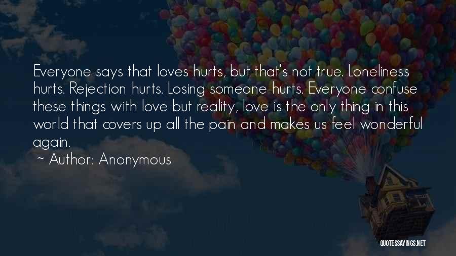 Anonymous Quotes: Everyone Says That Loves Hurts, But That's Not True. Loneliness Hurts. Rejection Hurts. Losing Someone Hurts. Everyone Confuse These Things