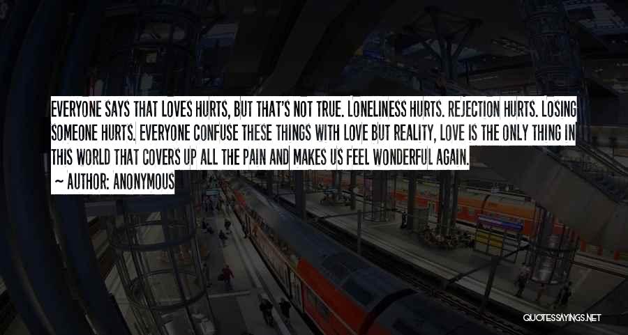 Anonymous Quotes: Everyone Says That Loves Hurts, But That's Not True. Loneliness Hurts. Rejection Hurts. Losing Someone Hurts. Everyone Confuse These Things