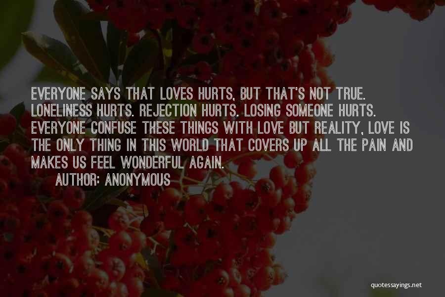 Anonymous Quotes: Everyone Says That Loves Hurts, But That's Not True. Loneliness Hurts. Rejection Hurts. Losing Someone Hurts. Everyone Confuse These Things