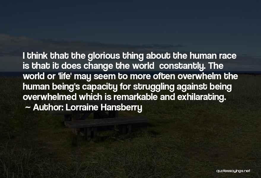 Lorraine Hansberry Quotes: I Think That The Glorious Thing About The Human Race Is That It Does Change The World Constantly. The World