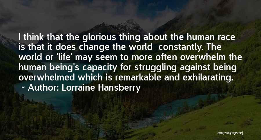 Lorraine Hansberry Quotes: I Think That The Glorious Thing About The Human Race Is That It Does Change The World Constantly. The World