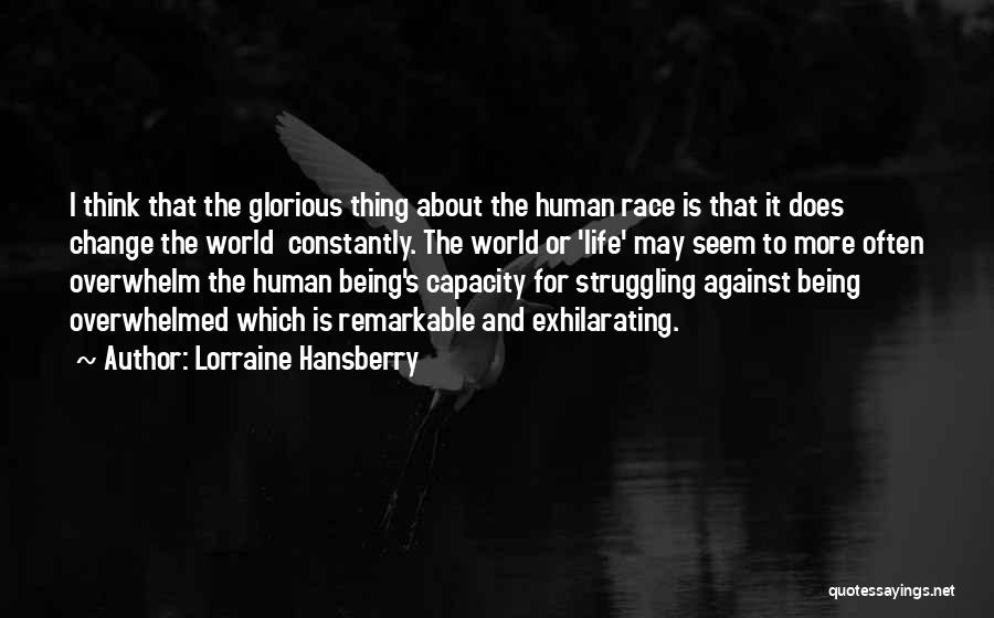 Lorraine Hansberry Quotes: I Think That The Glorious Thing About The Human Race Is That It Does Change The World Constantly. The World