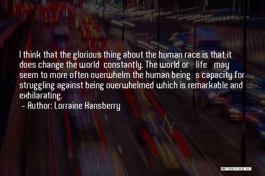 Lorraine Hansberry Quotes: I Think That The Glorious Thing About The Human Race Is That It Does Change The World Constantly. The World