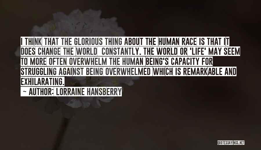 Lorraine Hansberry Quotes: I Think That The Glorious Thing About The Human Race Is That It Does Change The World Constantly. The World