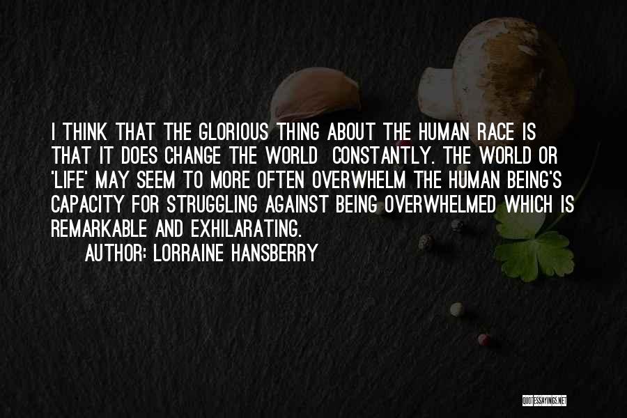 Lorraine Hansberry Quotes: I Think That The Glorious Thing About The Human Race Is That It Does Change The World Constantly. The World