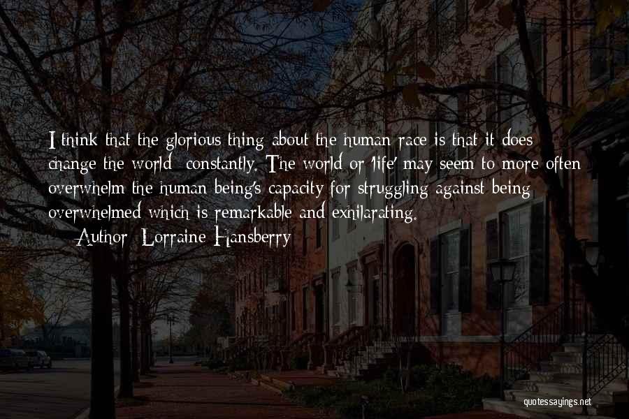 Lorraine Hansberry Quotes: I Think That The Glorious Thing About The Human Race Is That It Does Change The World Constantly. The World
