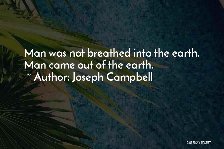 Joseph Campbell Quotes: Man Was Not Breathed Into The Earth. Man Came Out Of The Earth.