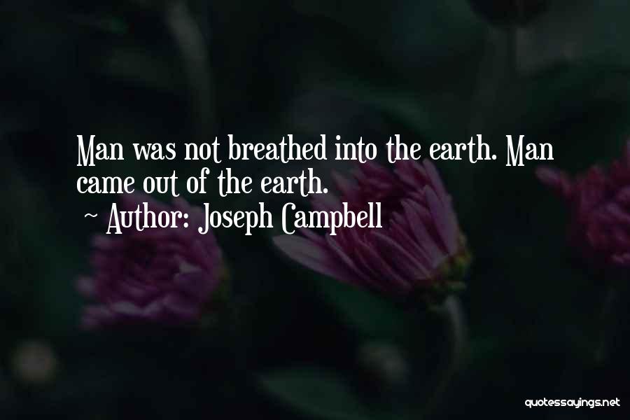 Joseph Campbell Quotes: Man Was Not Breathed Into The Earth. Man Came Out Of The Earth.