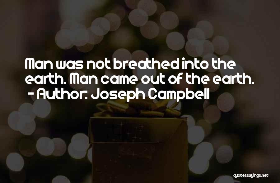 Joseph Campbell Quotes: Man Was Not Breathed Into The Earth. Man Came Out Of The Earth.