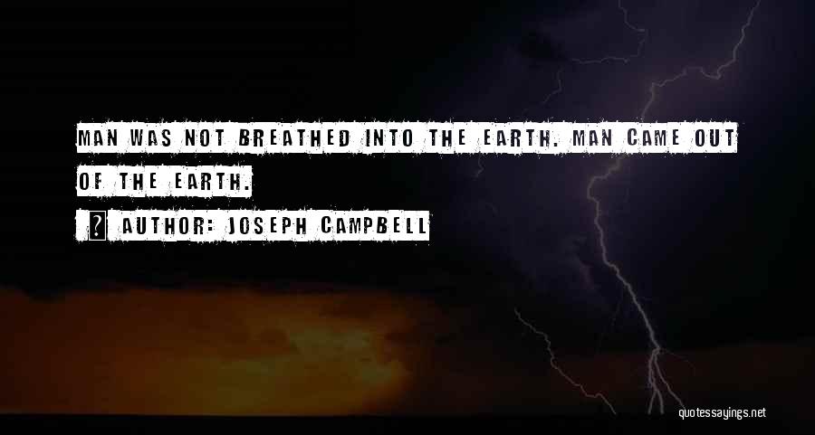 Joseph Campbell Quotes: Man Was Not Breathed Into The Earth. Man Came Out Of The Earth.