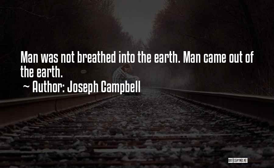 Joseph Campbell Quotes: Man Was Not Breathed Into The Earth. Man Came Out Of The Earth.