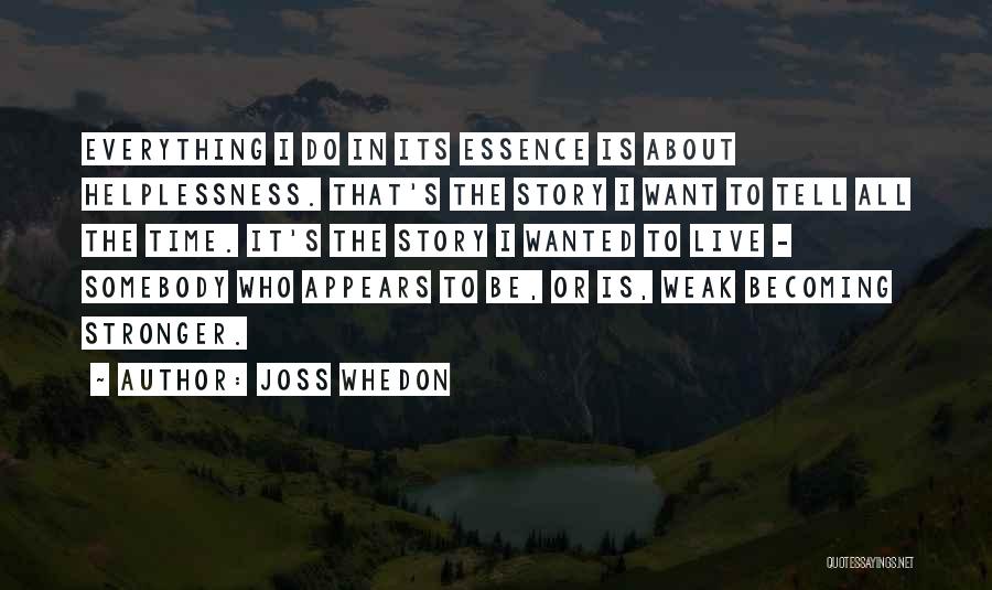 Joss Whedon Quotes: Everything I Do In Its Essence Is About Helplessness. That's The Story I Want To Tell All The Time. It's